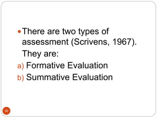 30
There are two types of
assessment (Scrivens, 1967).
They are:
a) Formative Evaluation
b) Summative Evaluation
 