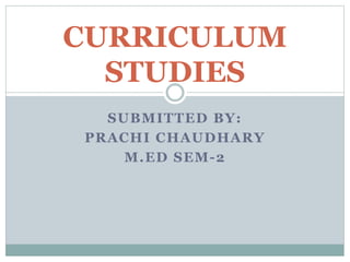 SUBMITTED BY:
PRACHI CHAUDHARY
M.ED SEM-2
CURRICULUM
STUDIES
 