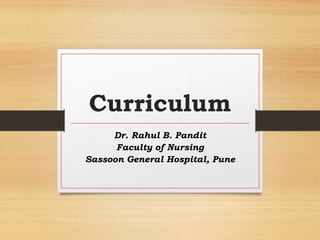 Curriculum
Dr. Rahul B. Pandit
Faculty of Nursing
Sassoon General Hospital, Pune
 