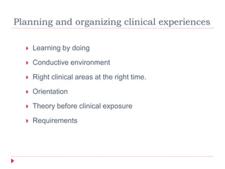  Learning by doing
 Conductive environment
 Right clinical areas at the right time.
 Orientation
 Theory before clinical exposure
 Requirements
Planning and organizing clinical experiences
 