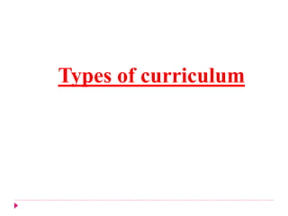 Types of curriculum
 