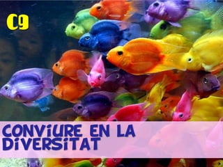 C9
Conviure en la
diversitat
 