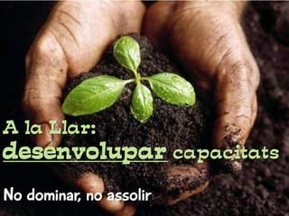 A la Llar:
desenvolupar capacitats
No dominar, no assolir
 