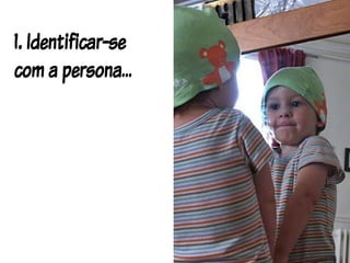 1. Identificar-se
com a persona...
 