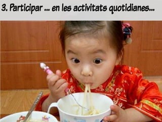 3. Participar … en les activitats quotidianes…
 