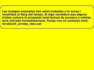 Les imatges emprades han estat trobades a la xarxa i
recollides al llarg del temps. Si algú considera que alguna
d’elles vulnera la propietat intel·lectual de persona o entitat,
serà retirada immediatament. Poseu-vos en contacte amb:
mrubio19_arroba_xtec.cat
 