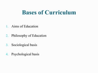 Bases of Curriculum
1. Aims of Education
2. Philosophy of Education
3. Sociological basis
4. Psychological basis
 