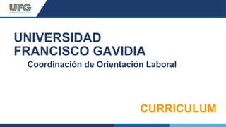 UNIVERSIDAD
FRANCISCO GAVIDIA
Coordinación de Orientación Laboral
CURRICULUM
 