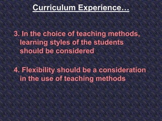 Curriculum Experience…
3. In the choice of teaching methods,
learning styles of the students
should be considered
4. Flexibility should be a consideration
in the use of teaching methods
 
