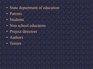 • State department of education
• Parents
• Students
• Non school educators
• Project directors
• Authors
• Testers
 