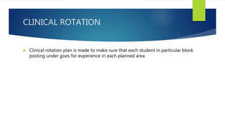 CLINICAL ROTATION
 Clinical rotation plan is made to make sure that each student in particular block
posting under goes for experience in each planned area
 