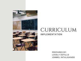 Curriculum
IMPLEMENTATION
PREPARED BY:
LOVELY SOTILLO
JEMMEL INTALIGANDO
 