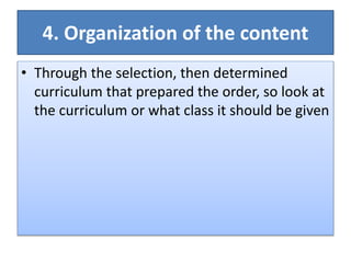 4. Organization of the content
• Through the selection, then determined
curriculum that prepared the order, so look at
the curriculum or what class it should be given
 