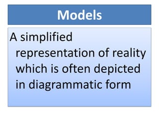 Models
A simplified
representation of reality
which is often depicted
in diagrammatic form
 