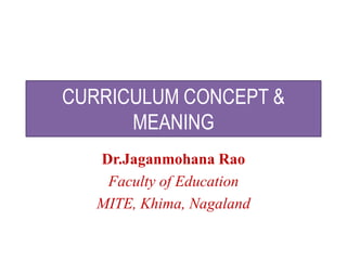CURRICULUM CONCEPT &
MEANING
Dr.Jaganmohana Rao
Faculty of Education
MITE, Khima, Nagaland
 