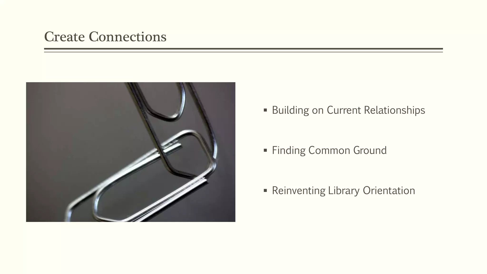Create Connections
 Building on Current Relationships
 Finding Common Ground
 Reinventing Library Orientation
 