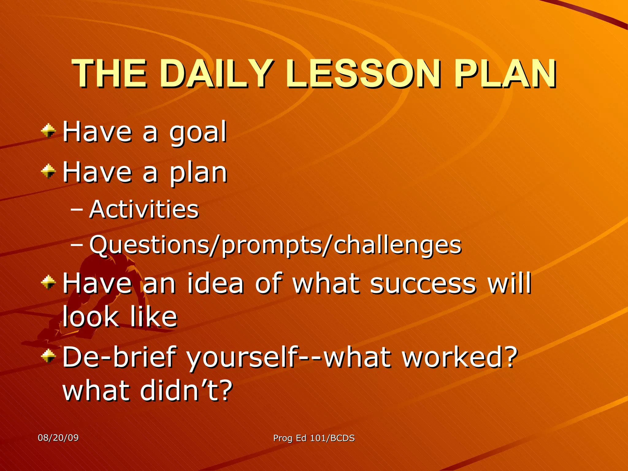 THE DAILY LESSON PLAN Have a goal Have a plan Activities Questions/prompts/challenges Have an idea of what success will look like De-brief yourself--what worked? what didn’t? 