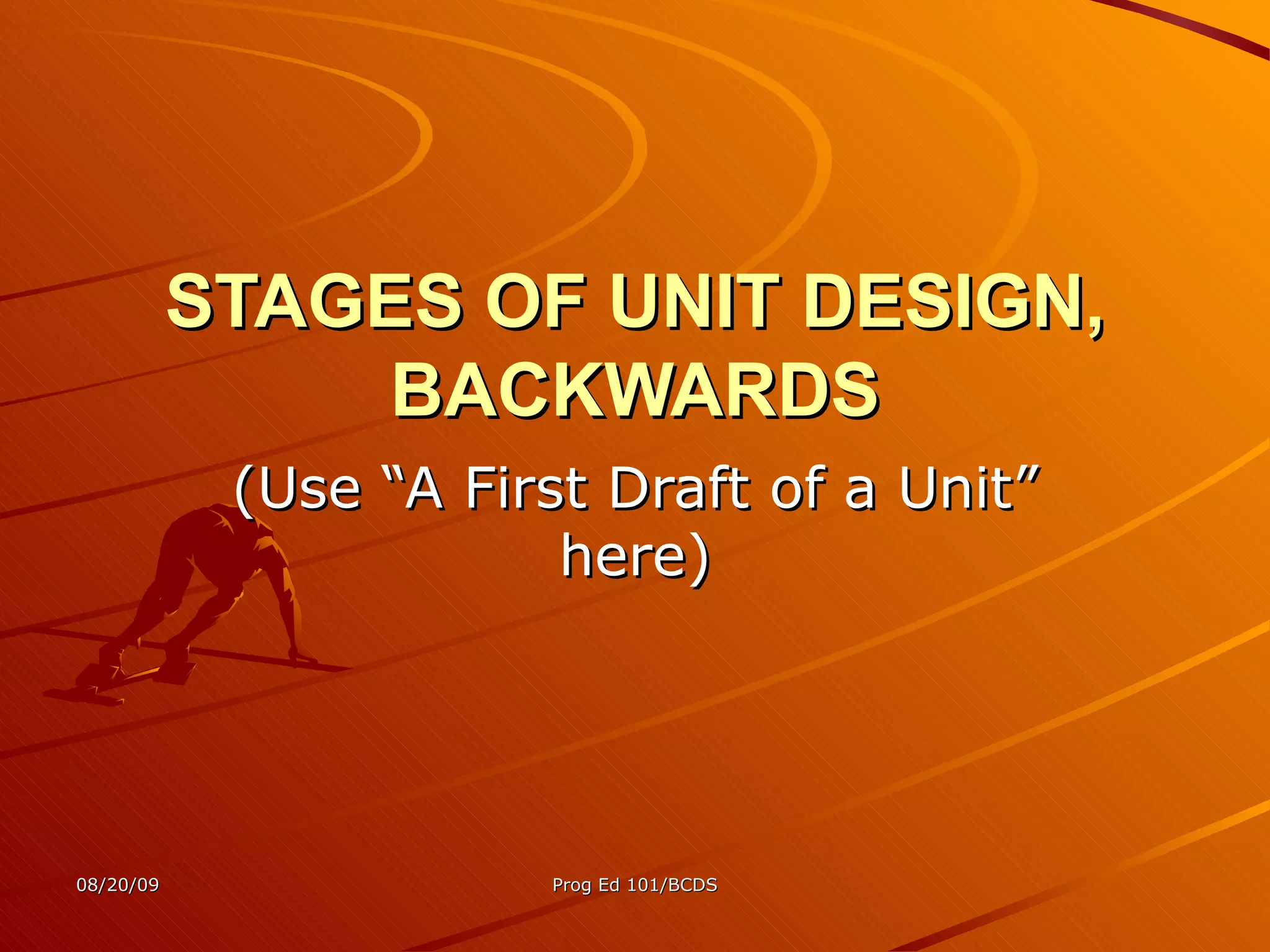STAGES OF UNIT DESIGN, BACKWARDS (Use “A First Draft of a Unit” here) 