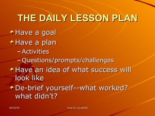 THE DAILY LESSON PLAN Have a goal Have a plan Activities Questions/prompts/challenges Have an idea of what success will look like De-brief yourself--what worked? what didn’t? 