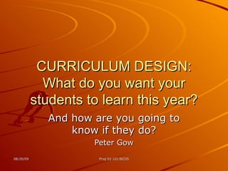 CURRICULUM DESIGN: What do you want your students to learn this year? And how are you going to know if they do? Peter Gow 