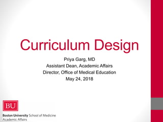 Curriculum Design
Priya Garg, MD
Assistant Dean, Academic Affairs
Director, Office of Medical Education
May 24, 2018
 