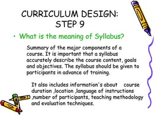 CURRICULUM DESIGN: STEP 9 <ul><li>What is the meaning of Syllabus? </li></ul>Summary of the major components of a course. ...
