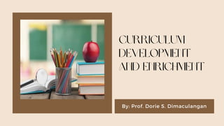 Curriculum
Development
and Enrichment
By: Prof. Dorie S. Dimaculangan
 