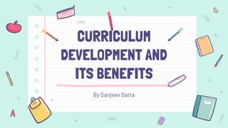 CURRICULUM
DEVELOPMENT AND
ITS BENEFITS
By Sanjeev Datta
 