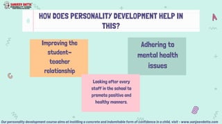 HOW DOES PERSONALITY DEVELOPMENT HELP IN
THIS?
Improving the
student-
teacher
relationship
Adhering to
mental health
issue...