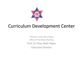 Curriculum Development Center
Tribhuvan University, Kirtipur
Office of The Rector Building
Prof. Dr. Paras Nath Yadav
Executive Director
 