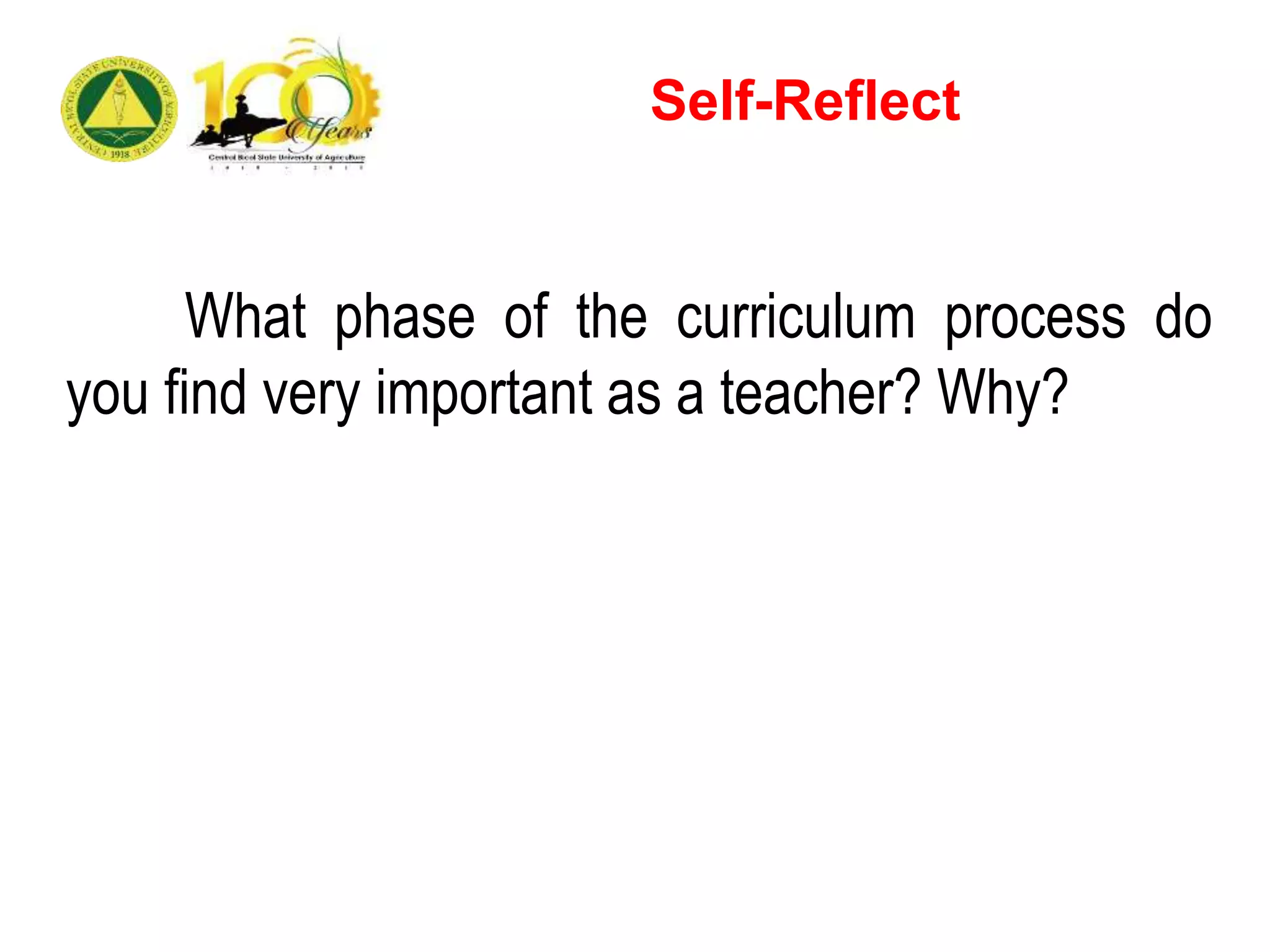 What phase of the curriculum process do
you find very important as a teacher? Why?
Self-Reflect
 