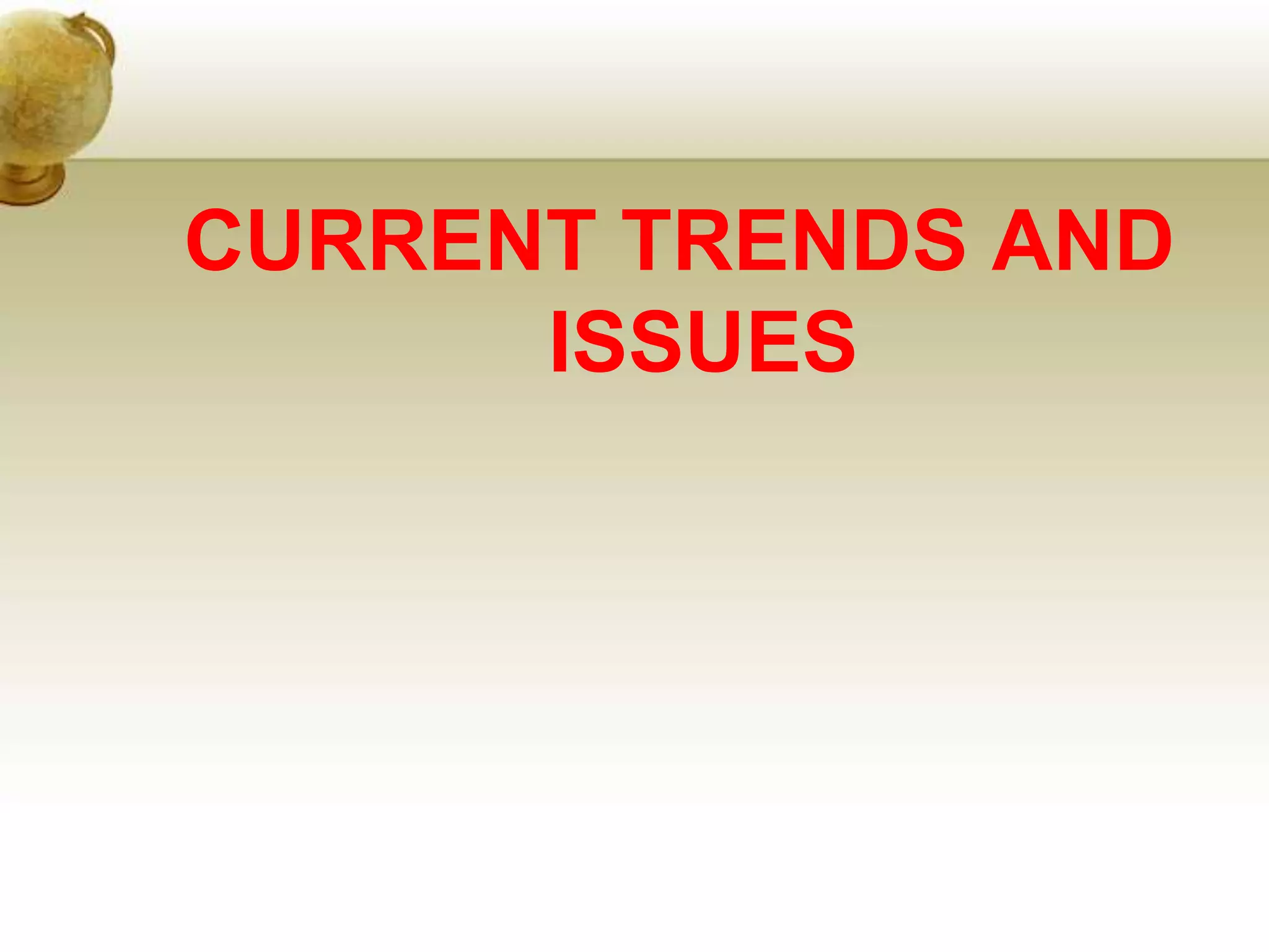 CURRENT TRENDS AND
ISSUES
 