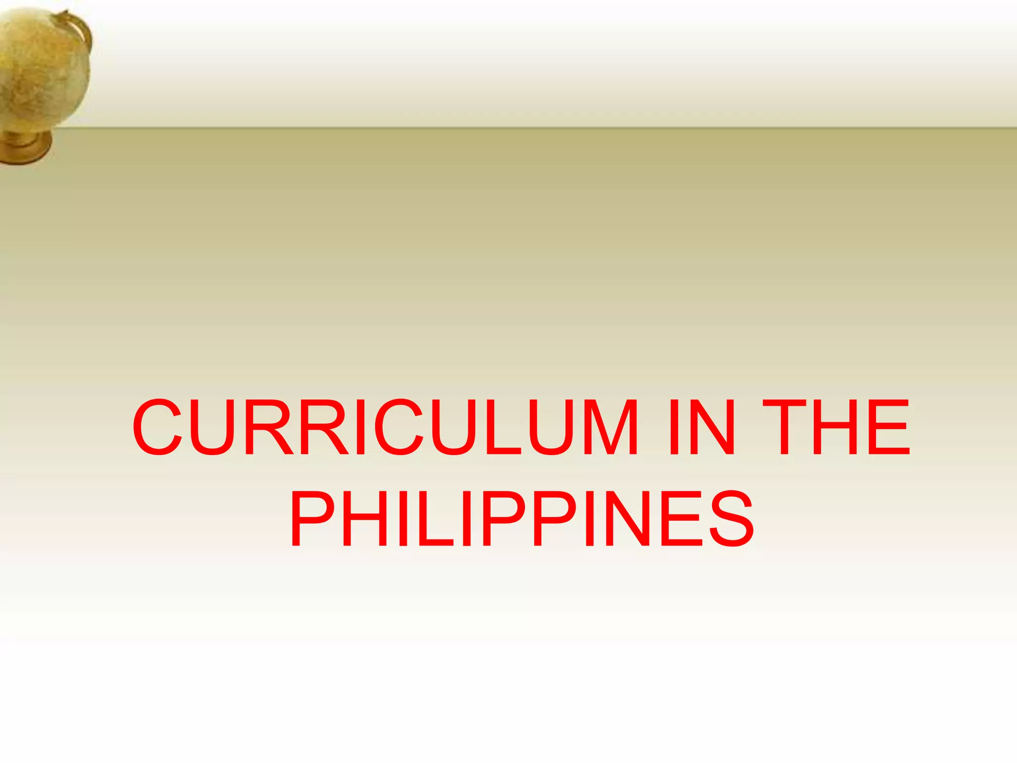 CURRICULUM IN THE
PHILIPPINES
 