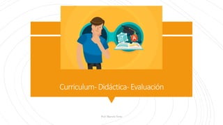 Curriculum-Didáctica-Evaluación
Prof. Marcela Testa
 