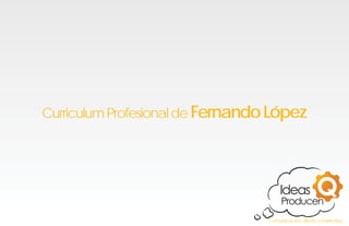 Curriculum Profesional de Fernando López




                                  Comunicación, diseño y marketing
 