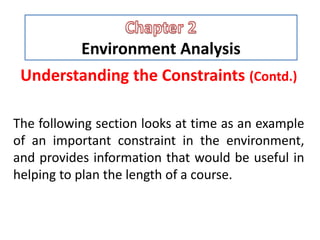 Environment Analysis
Understanding the Constraints (Contd.)
The following section looks at time as an example
of an important constraint in the environment,
and provides information that would be useful in
helping to plan the length of a course.
 
