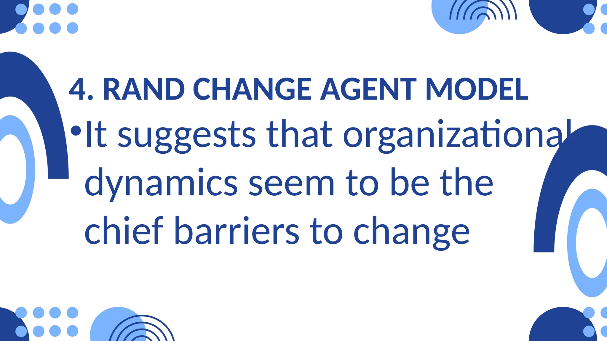 4. RAND CHANGE AGENT MODEL
•It suggests that organizational
dynamics seem to be the
chief barriers to change
 