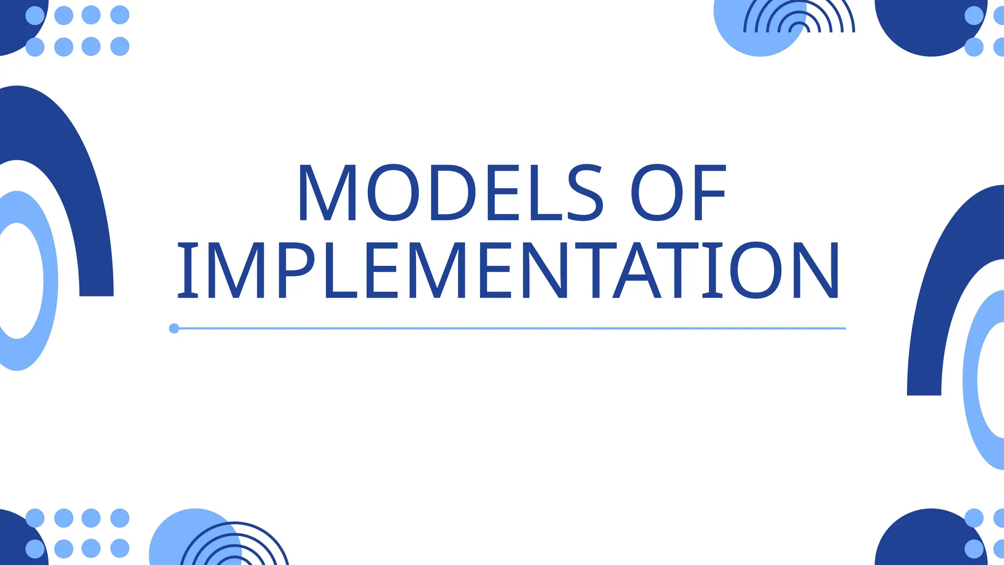 MODELS OF
IMPLEMENTATION
 