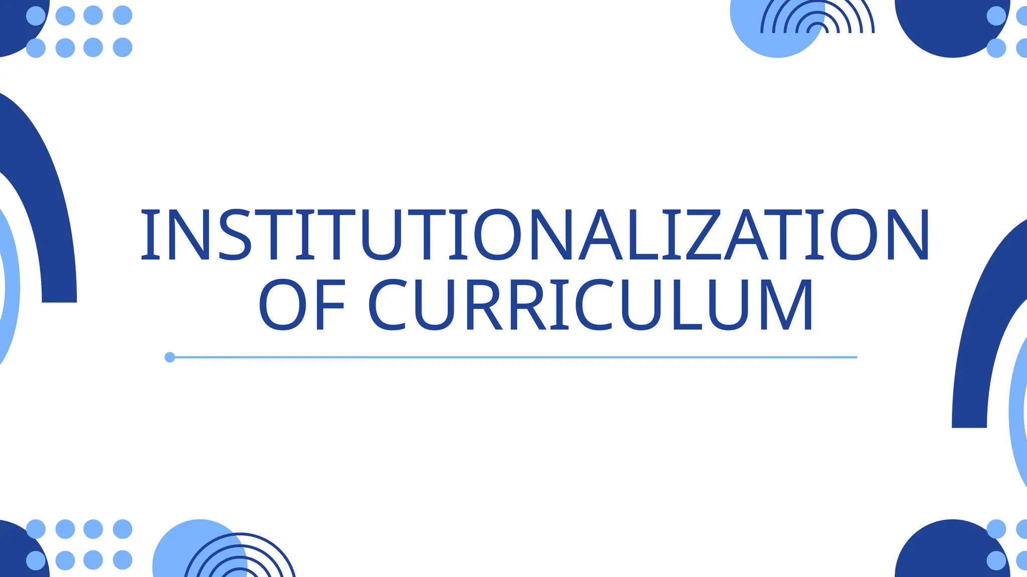 INSTITUTIONALIZATION
OF CURRICULUM
 
