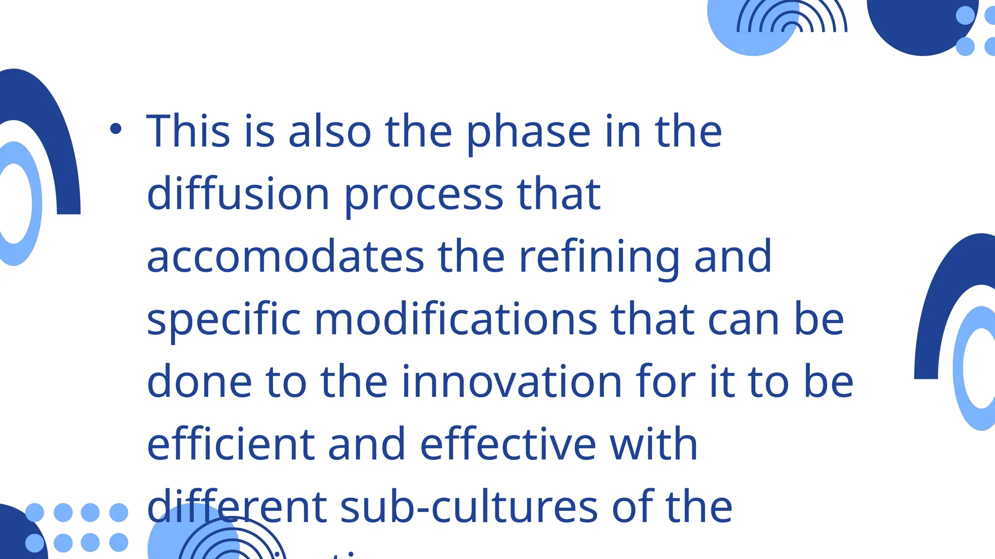• This is also the phase in the
diffusion process that
accomodates the refining and
specific modifications that can be
done to the innovation for it to be
efficient and effective with
different sub-cultures of the
 