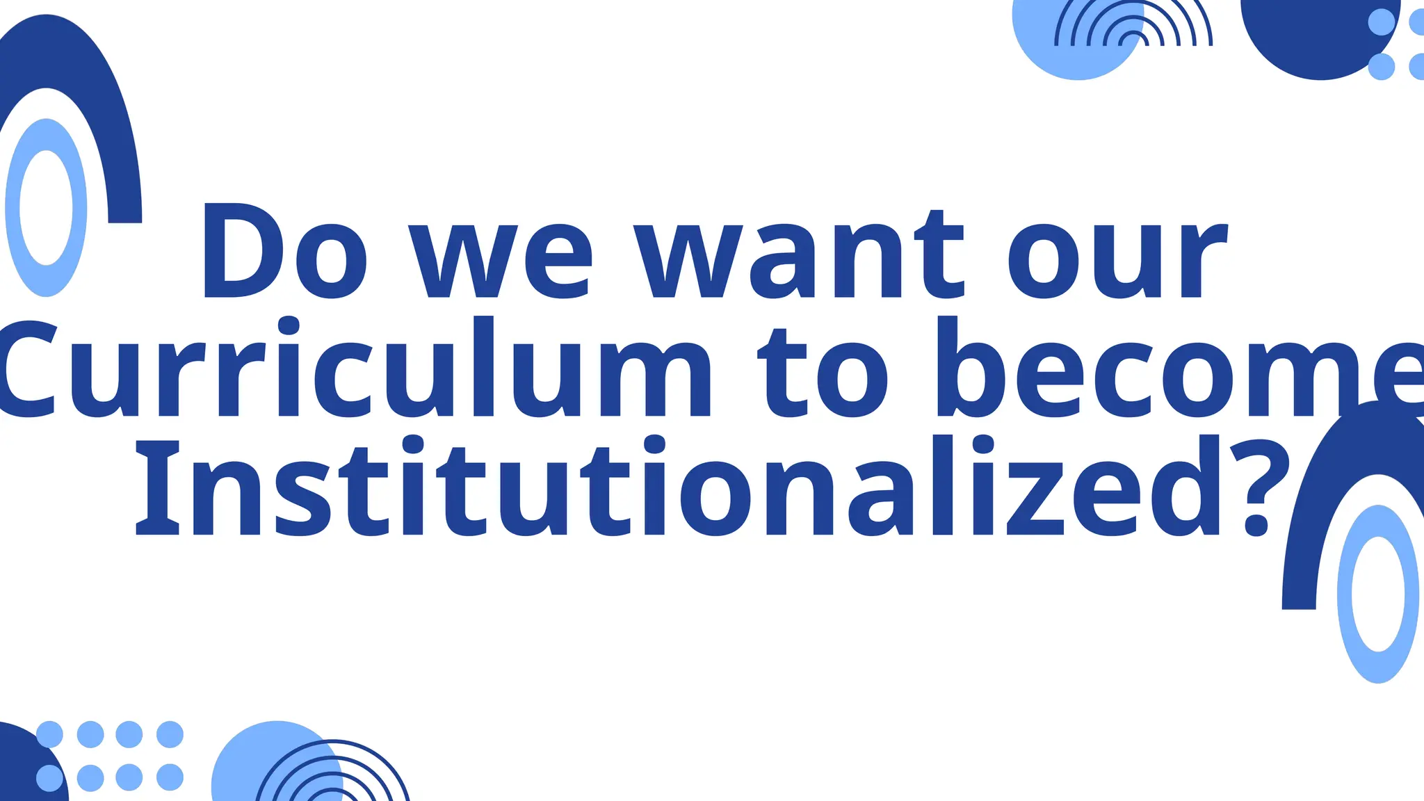 Do we want our
Curriculum to become
Institutionalized?
 