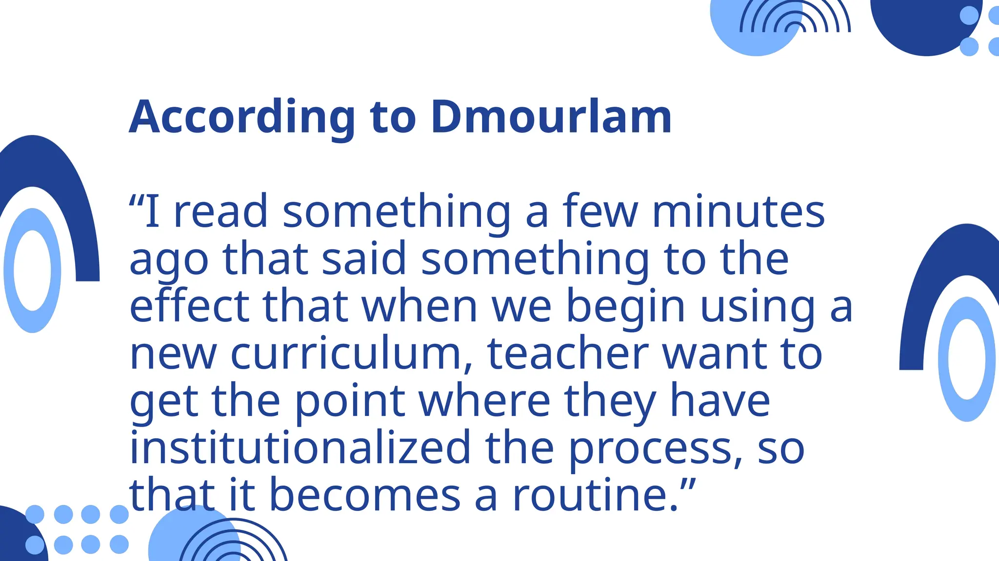 According to Dmourlam
“I read something a few minutes
ago that said something to the
effect that when we begin using a
new curriculum, teacher want to
get the point where they have
institutionalized the process, so
that it becomes a routine.”
 
