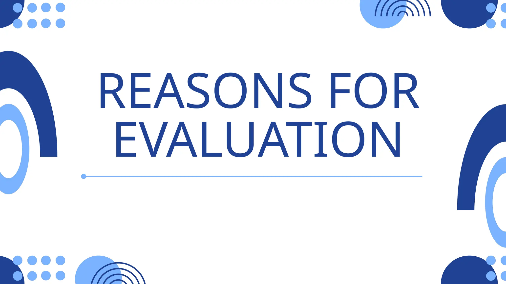 REASONS FOR
EVALUATION
 