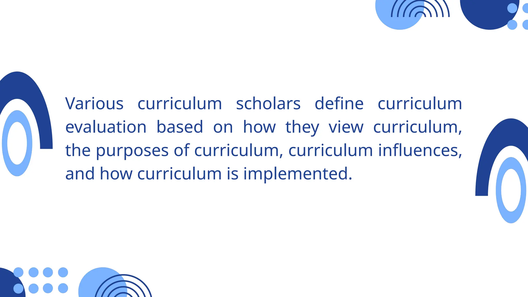 Various curriculum scholars define curriculum
evaluation based on how they view curriculum,
the purposes of curriculum, curriculum influences,
and how curriculum is implemented.
 