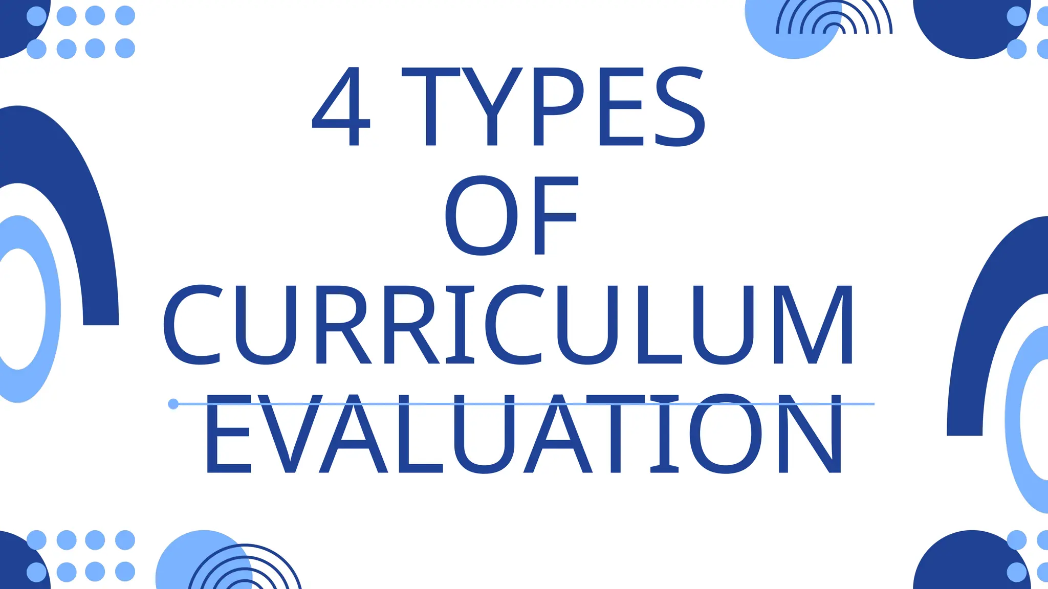 4 TYPES
OF
CURRICULUM
EVALUATION
 
