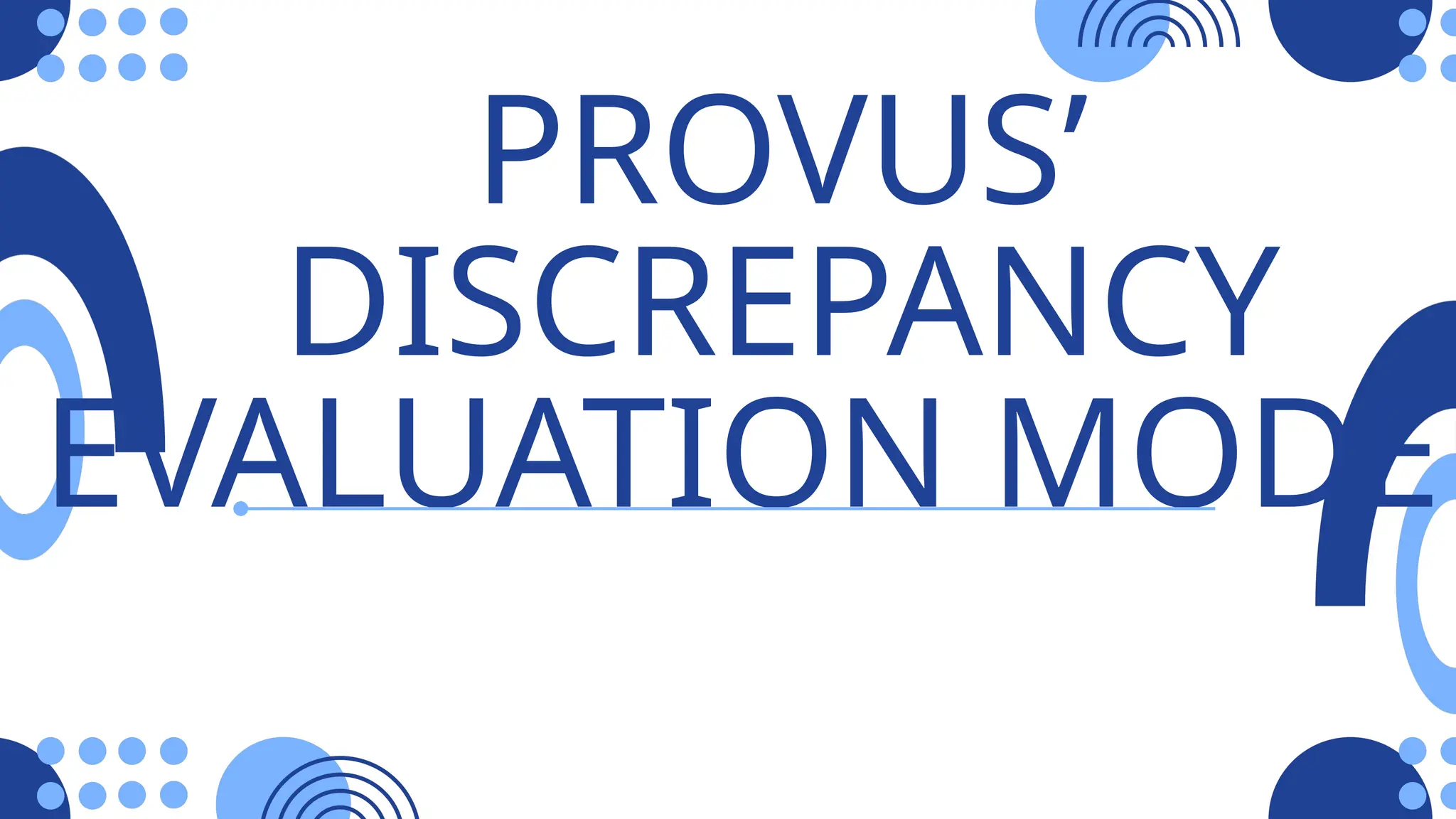 PROVUS’
DISCREPANCY
EVALUATION MODEL
 