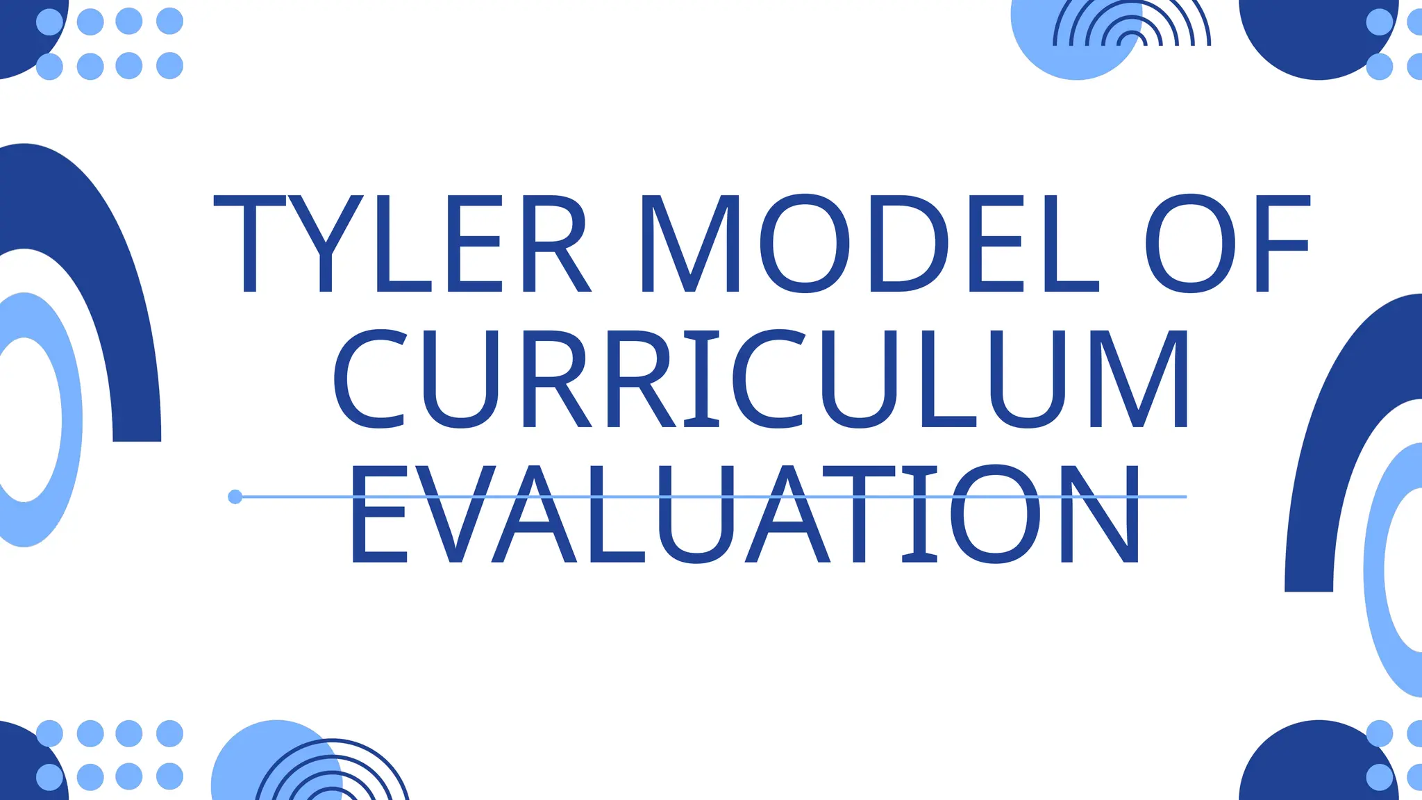 TYLER MODEL OF
CURRICULUM
EVALUATION
 
