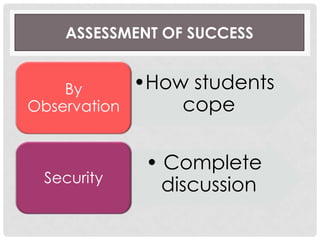 ASSESSMENT OF SUCCESS
•How students
cope
By
Observation
• Complete
discussionSecurity
 