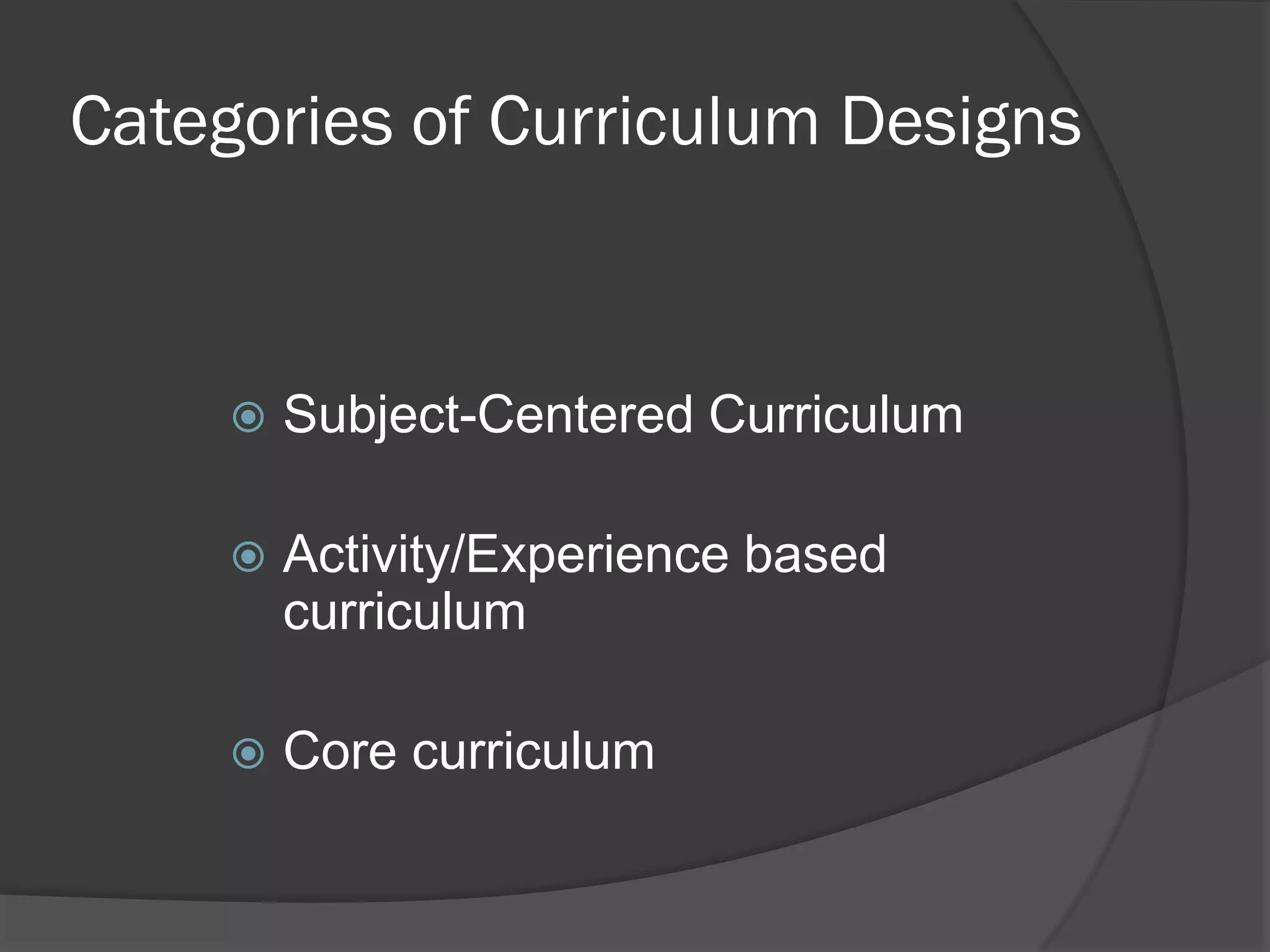 Categories of Curriculum Designs


        Subject-Centered Curriculum

        Activity/Experience based
         curriculum

        Core curriculum
 