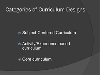 Categories of Curriculum Designs


        Subject-Centered Curriculum

        Activity/Experience based
         curriculum

        Core curriculum
 